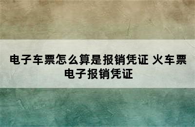 电子车票怎么算是报销凭证 火车票电子报销凭证